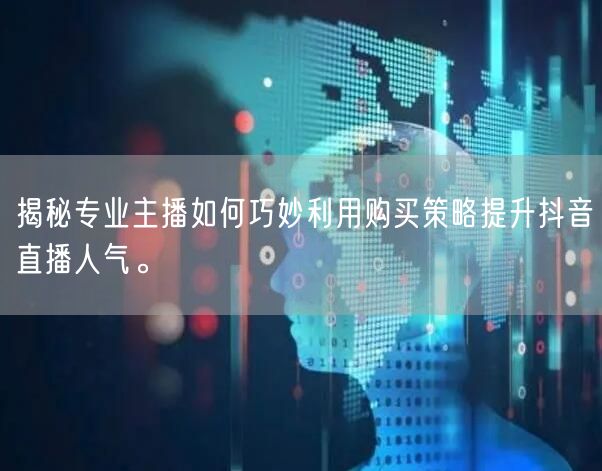 揭秘专业主播如何巧妙利用购买策略提升抖音直播人气。