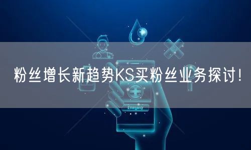 粉丝增长新趋势KS买粉丝业务探讨！