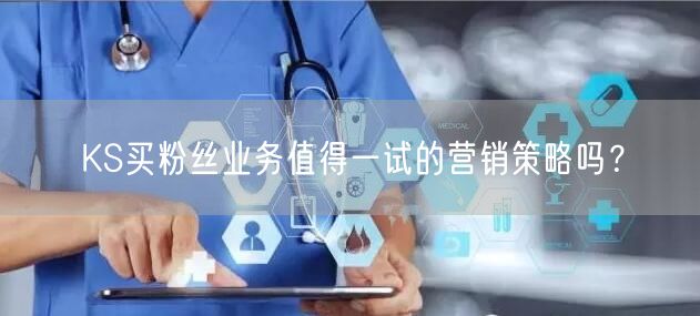 KS买粉丝业务值得一试的营销策略吗？