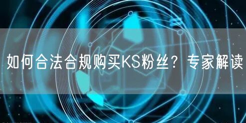 如何合法合规购买KS粉丝？专家解读
