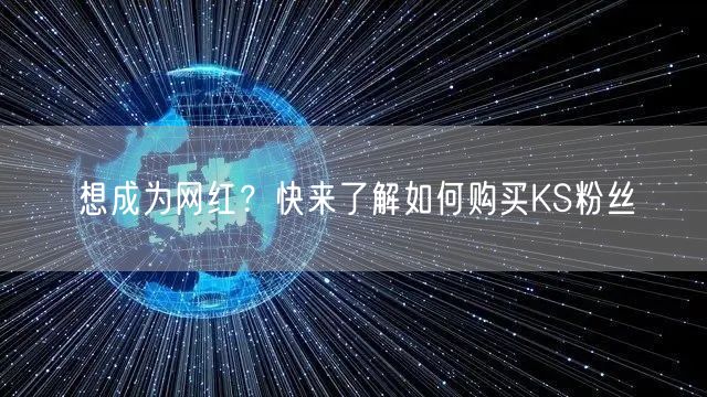 想成为网红？快来了解如何购买KS粉丝