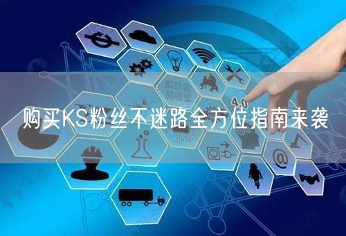 购买KS粉丝不迷路全方位指南来袭