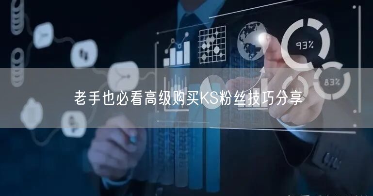 老手也必看高级购买KS粉丝技巧分享