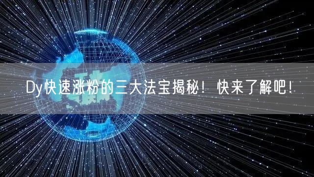 Dy快速涨粉的三大法宝揭秘！快来了解吧！