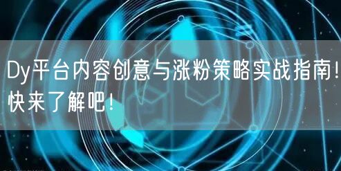 Dy平台内容创意与涨粉策略实战指南！快来了解吧！