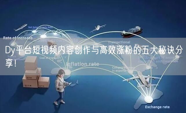 Dy平台短视频内容创作与高效涨粉的五大秘诀分享！