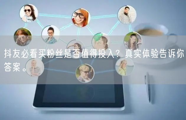 抖友必看买粉丝是否值得投入？真实体验告诉你答案。