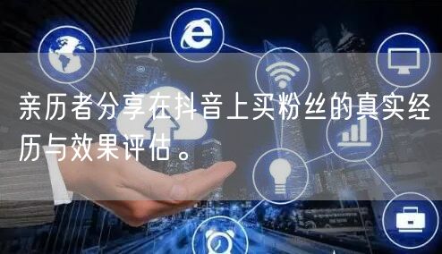亲历者分享在抖音上买粉丝的真实经历与效果评估。