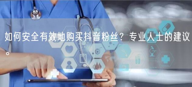 如何安全有效地购买抖音粉丝？专业人士的建议。