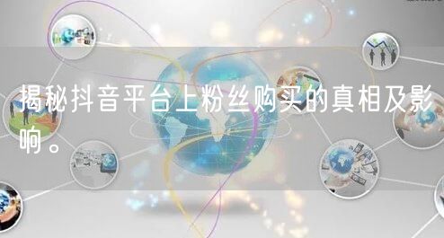 揭秘抖音平台上粉丝购买的真相及影响。