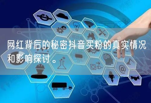 网红背后的秘密抖音买粉的真实情况和影响探讨。