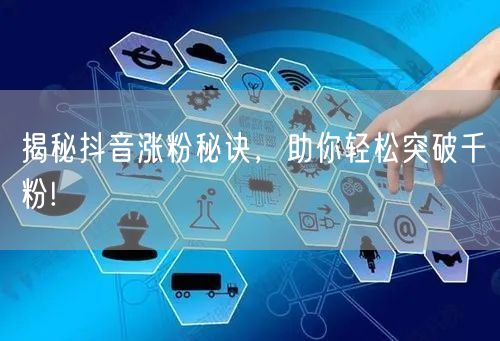 揭秘抖音涨粉秘诀，助你轻松突破千粉!