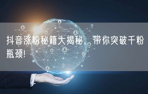 抖音涨粉秘籍大揭秘，带你突破千粉瓶颈!