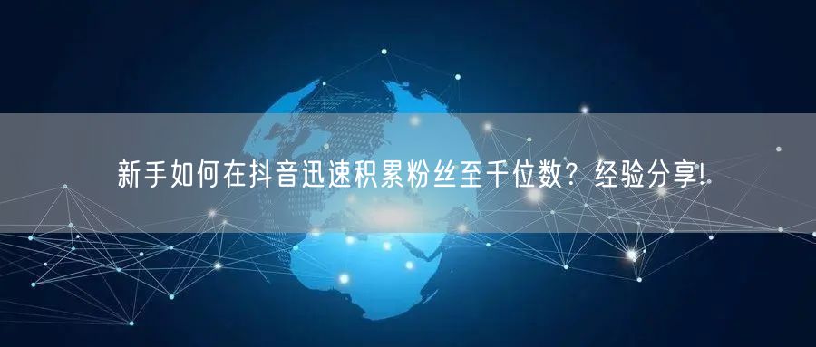 新手如何在抖音迅速积累粉丝至千位数？经验分享!
