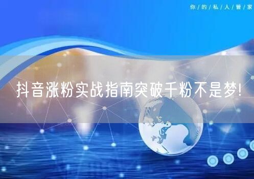 抖音涨粉实战指南突破千粉不是梦!
