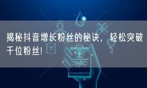 揭秘抖音增长粉丝的秘诀，轻松突破千位粉丝!