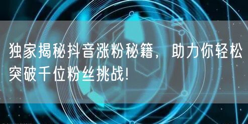 独家揭秘抖音涨粉秘籍，助力你轻松突破千位粉丝挑战!