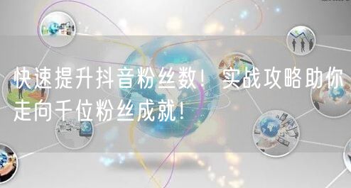快速提升抖音粉丝数！实战攻略助你走向千位粉丝成就！