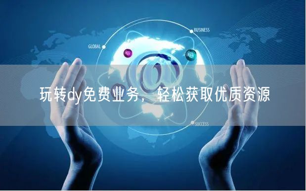 玩转dy免费业务，轻松获取优质资源