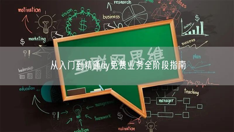 从入门到精通dy免费业务全阶段指南