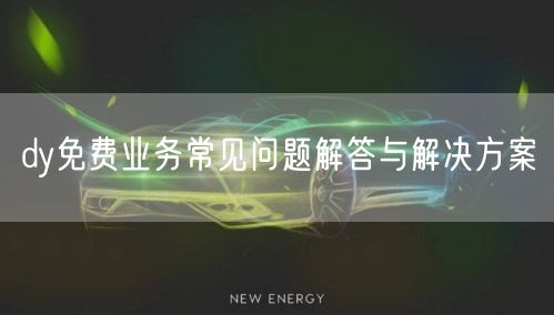 dy免费业务常见问题解答与解决方案