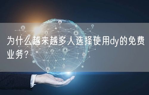 为什么越来越多人选择使用dy的免费业务？