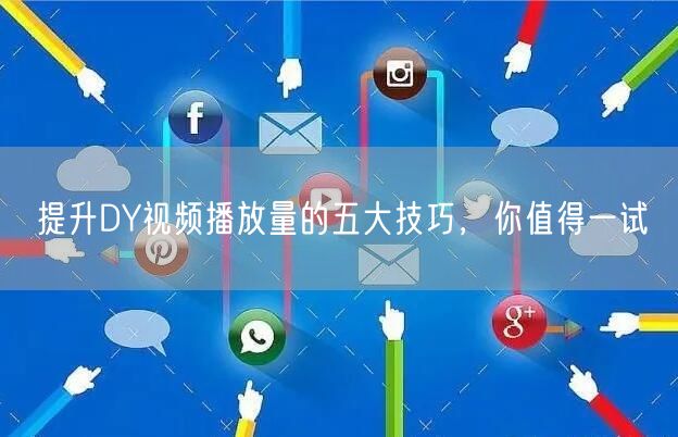 提升DY视频播放量的五大技巧，你值得一试