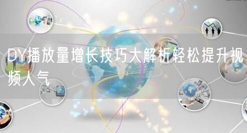 DY播放量增长技巧大解析轻松提升视频人气