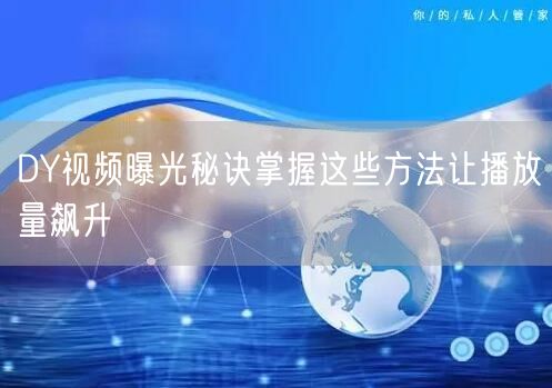 DY视频曝光秘诀掌握这些方法让播放量飙升