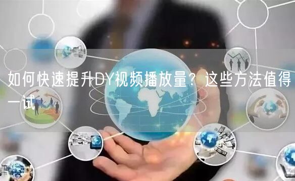 如何快速提升DY视频播放量？这些方法值得一试