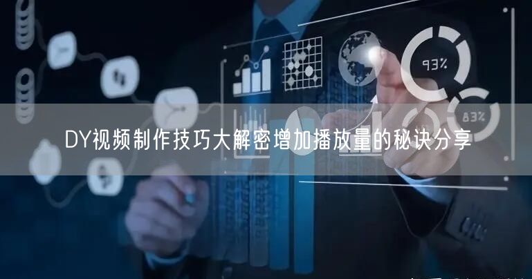 DY视频制作技巧大解密增加播放量的秘诀分享