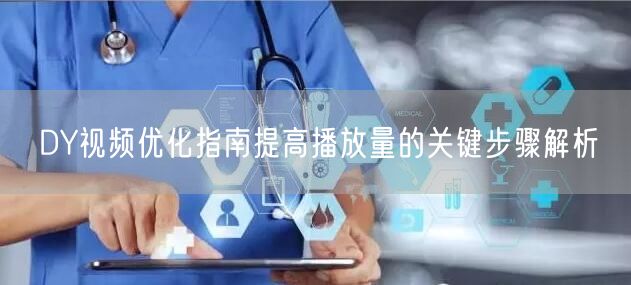 DY视频优化指南提高播放量的关键步骤解析