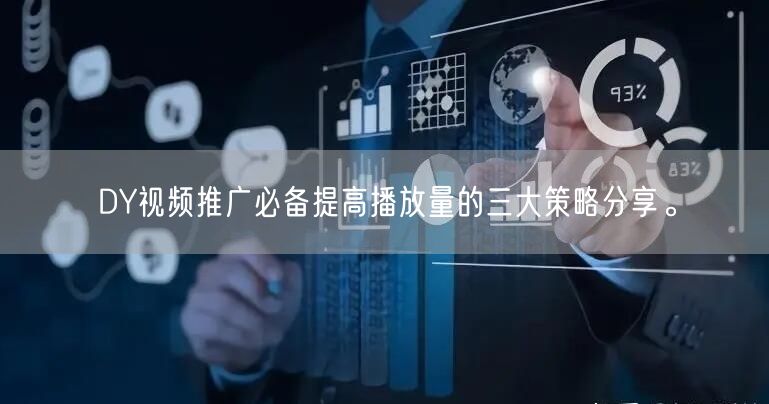 DY视频推广必备提高播放量的三大策略分享。