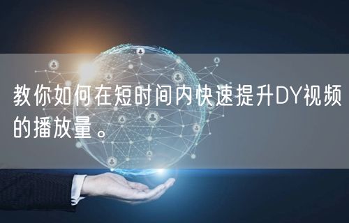 教你如何在短时间内快速提升DY视频的播放量。