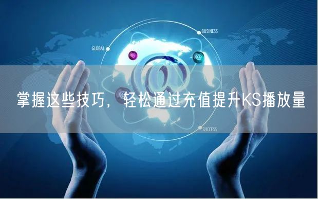 掌握这些技巧，轻松通过充值提升KS播放量