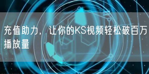 充值助力，让你的KS视频轻松破百万播放量