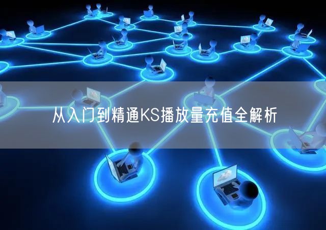 从入门到精通KS播放量充值全解析