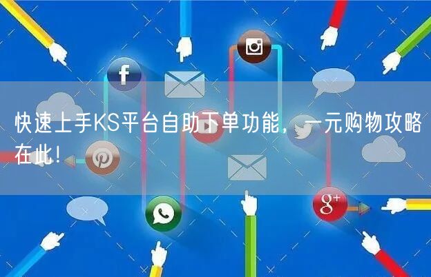 快速上手KS平台自助下单功能，一元购物攻略在此！