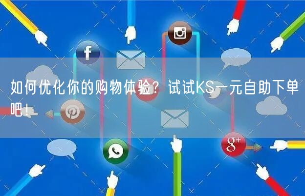 如何优化你的购物体验？试试KS一元自助下单吧！
