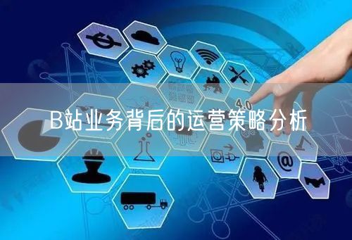 B站业务背后的运营策略分析