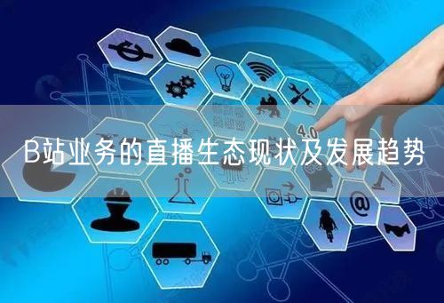 B站业务的直播生态现状及发展趋势