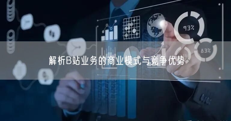 解析B站业务的商业模式与竞争优势