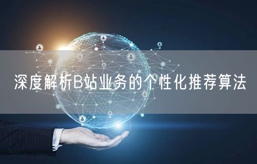 深度解析B站业务的个性化推荐算法