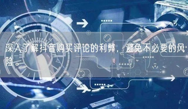 深入了解抖音购买评论的利弊，避免不必要的风险。