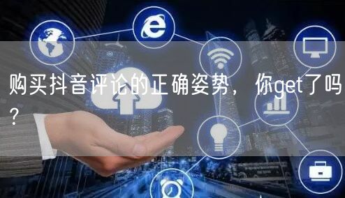 购买抖音评论的正确姿势，你get了吗？