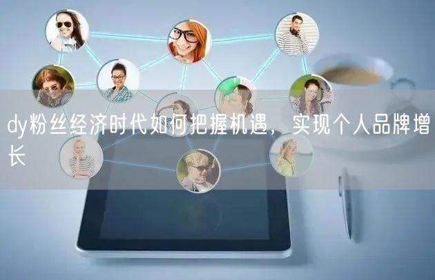 dy粉丝经济时代如何把握机遇，实现个人品牌增长