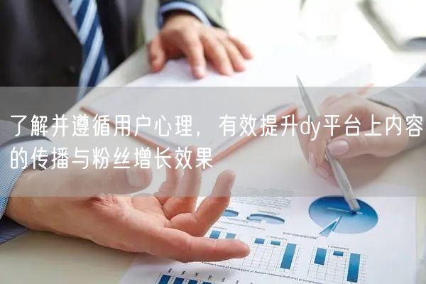 了解并遵循用户心理，有效提升dy平台上内容的传播与粉丝增长效果