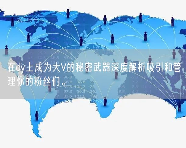 在dy上成为大V的秘密武器深度解析吸引和管理你的粉丝们。
