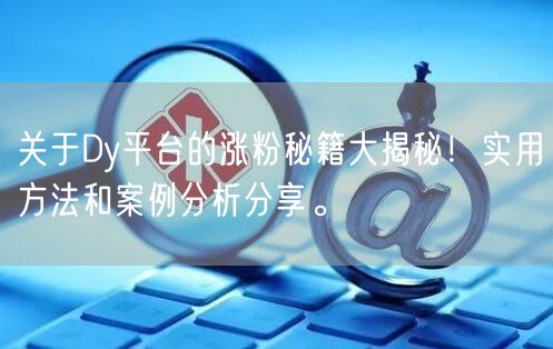 关于Dy平台的涨粉秘籍大揭秘！实用方法和案例分析分享。