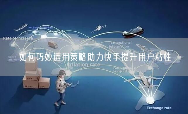 如何巧妙运用策略助力快手提升用户粘性
